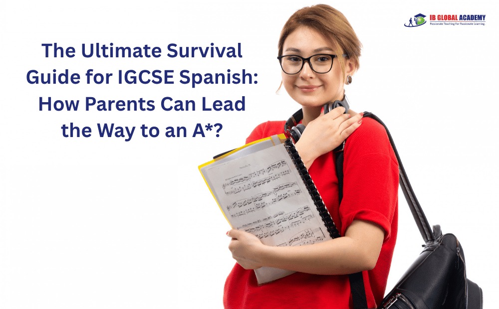 The Ultimate Survival Guide for IGCSE Spanish: How Parents Can Lead the Way to an A*?